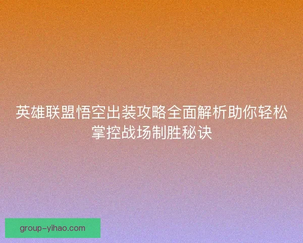 英雄联盟悟空出装攻略全面解析助你轻松掌控战场制胜秘诀