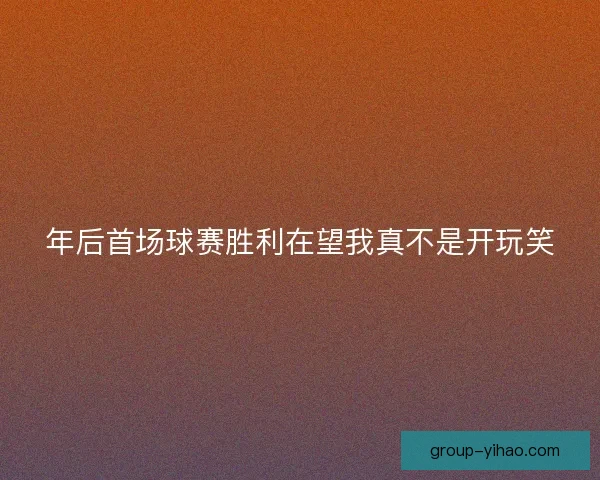 年后首场球赛胜利在望我真不是开玩笑