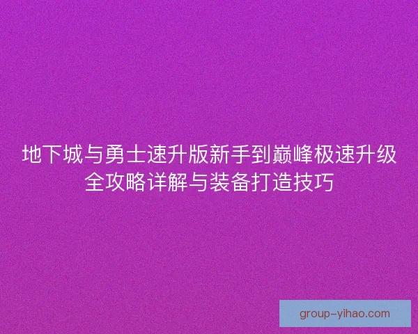 地下城与勇士速升版新手到巅峰极速升级全攻略详解与装备打造技巧